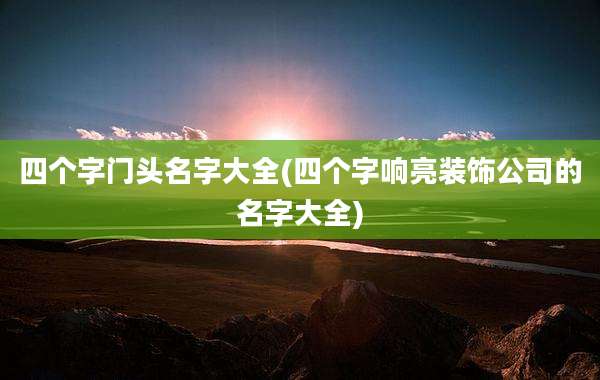 四个字门头名字大全(四个字响亮装饰公司的名字大全)