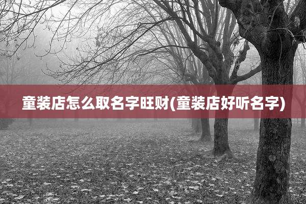 童装店怎么取名字旺财(童装店好听名字)