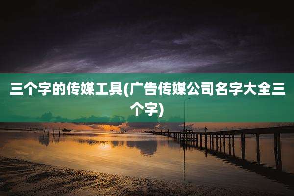三个字的传媒工具(广告传媒公司名字大全三个字)