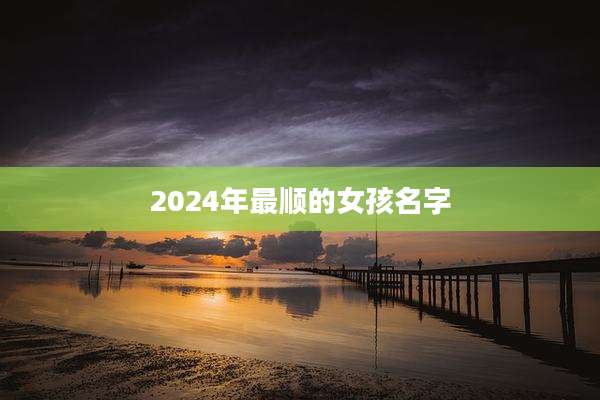 2024年最顺的女孩名字
