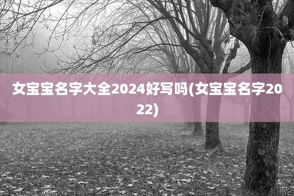 女宝宝名字大全2024好写吗(女宝宝名字2022)
