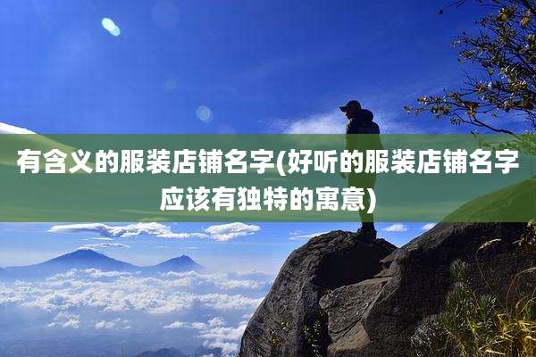 有含义的服装店铺名字(好听的服装店铺名字应该有独特的寓意)