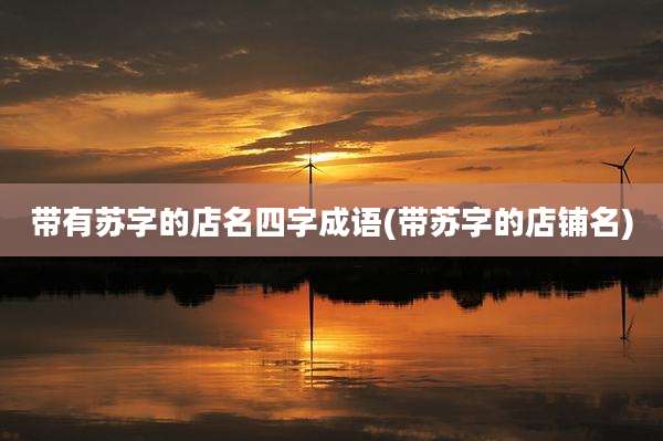 带有苏字的店名四字成语(带苏字的店铺名)