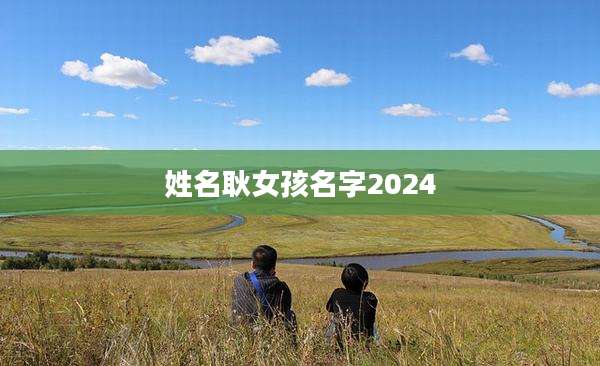 姓名耿女孩名字2024