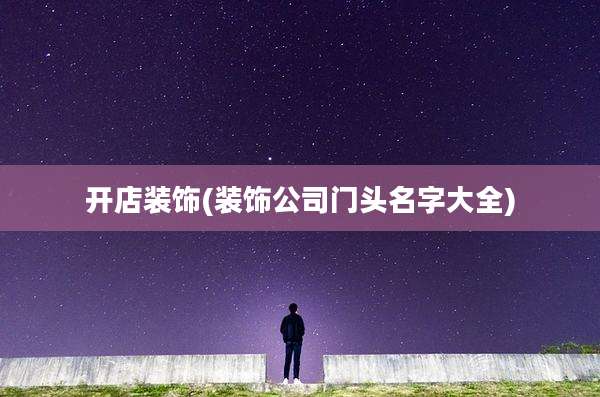 开店装饰(装饰公司门头名字大全)