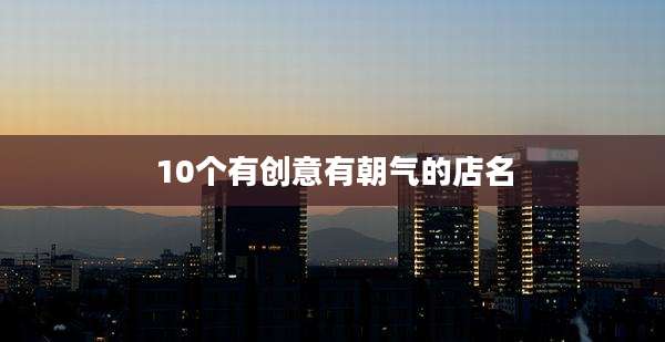 10个有创意有朝气的店名
