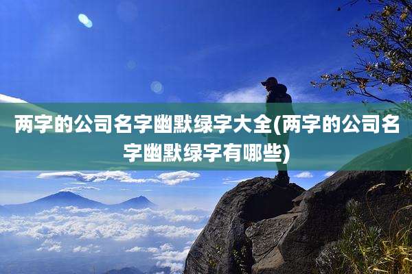 两字的公司名字幽默绿字大全(两字的公司名字幽默绿字有哪些)