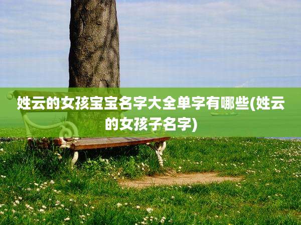 姓云的女孩宝宝名字大全单字有哪些(姓云的女孩子名字)