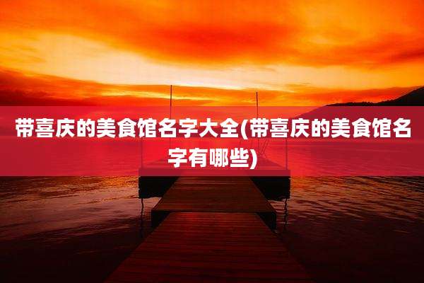 带喜庆的美食馆名字大全(带喜庆的美食馆名字有哪些)