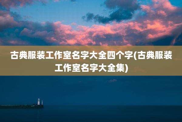 古典服装工作室名字大全四个字(古典服装工作室名字大全集)