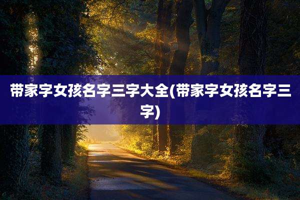 带家字女孩名字三字大全(带家字女孩名字三字)