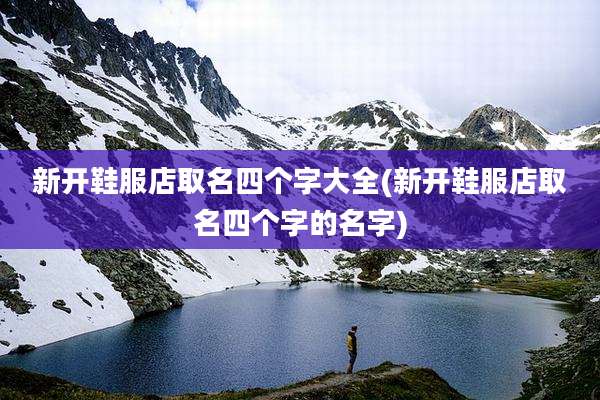 新开鞋服店取名四个字大全(新开鞋服店取名四个字的名字)