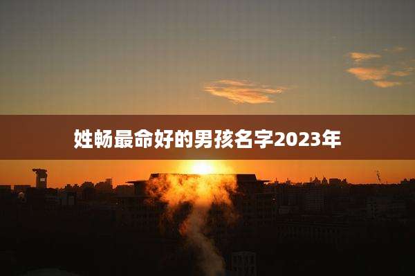 姓畅最命好的男孩名字2023年
