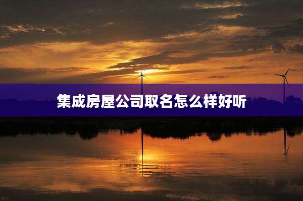 集成房屋公司取名怎么样好听