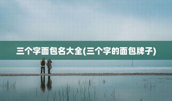 三个字面包名大全(三个字的面包牌子)
