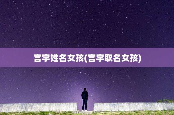 宫字姓名女孩(宫字取名女孩)