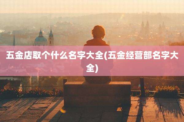 五金店取个什么名字大全(五金经营部名字大全)
