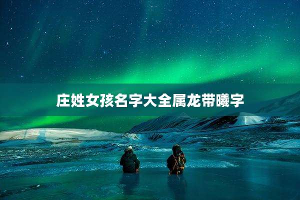 庄姓女孩名字大全属龙带曦字