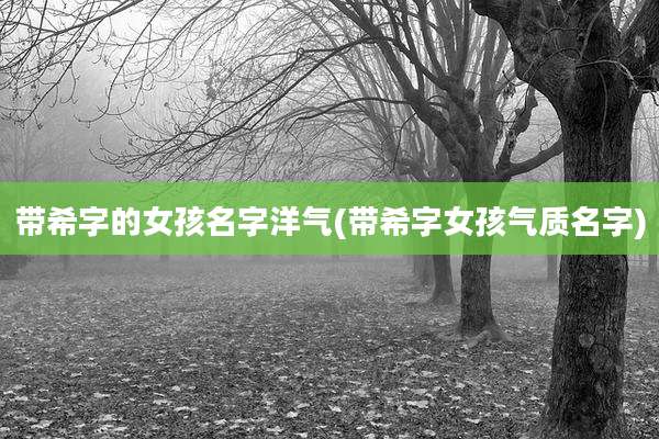 带希字的女孩名字洋气(带希字女孩气质名字)