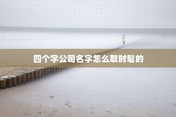 四个字公司名字怎么取时髦的