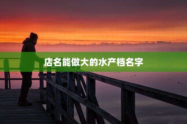店名能做大的水产档名字