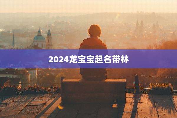 2024龙宝宝起名带林