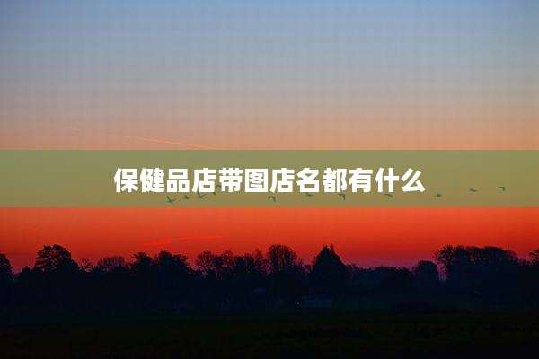保健品店带图店名都有什么