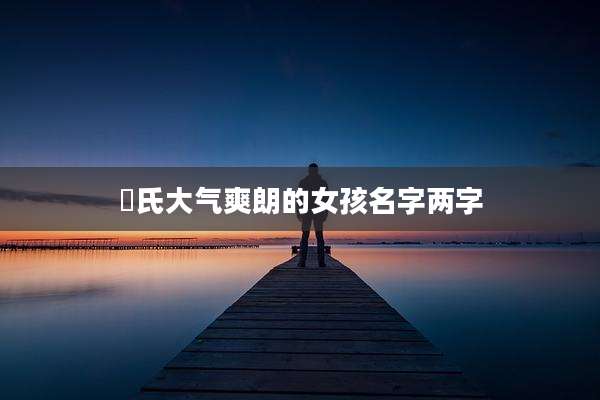 冮氏大气爽朗的女孩名字两字