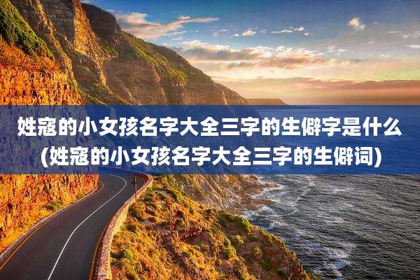 姓寇的小女孩名字大全三字的生僻字是什么(姓寇的小女孩名字大全三字的生僻词)