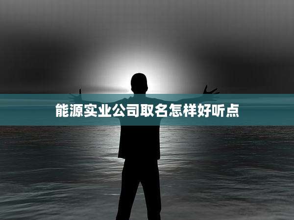 能源实业公司取名怎样好听点