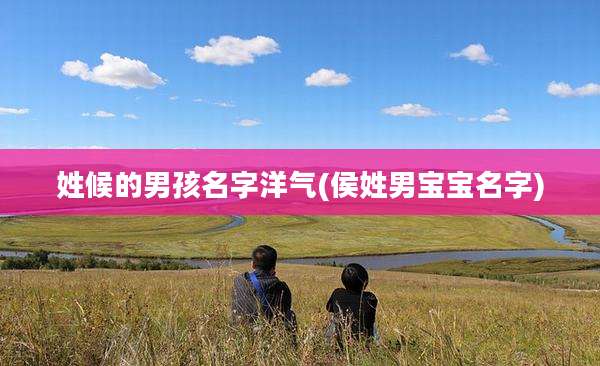 姓候的男孩名字洋气(侯姓男宝宝名字)
