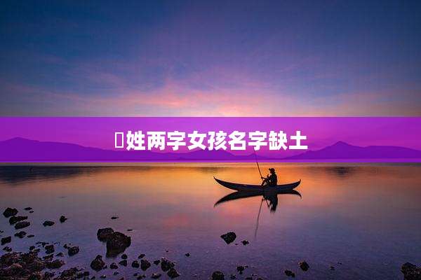 冮姓两字女孩名字缺土