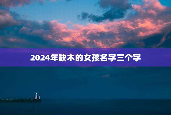 2024年缺木的女孩名字三个字