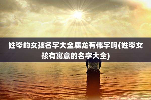 姓岑的女孩名字大全属龙有伟字吗(姓岑女孩有寓意的名字大全)