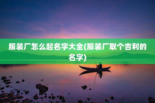 服装厂怎么起名字大全(服装厂取个吉利的名字)