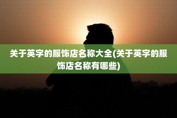 关于英字的服饰店名称大全(关于英字的服饰店名称有哪些)