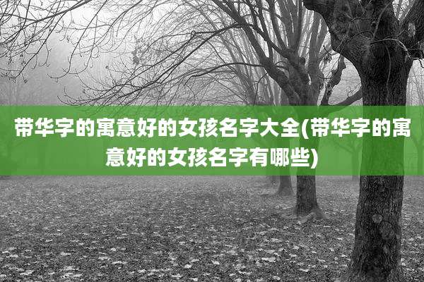 带华字的寓意好的女孩名字大全(带华字的寓意好的女孩名字有哪些)