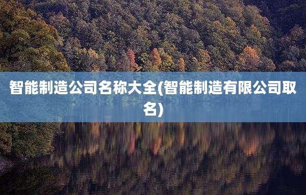 智能制造公司名称大全(智能制造有限公司取名)