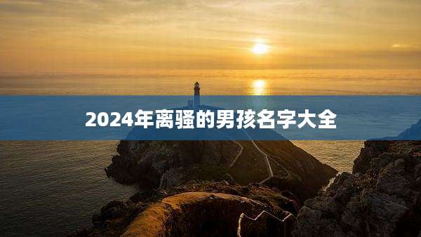 2024年离骚的男孩名字大全