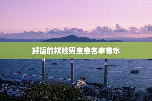 好运的权姓男宝宝名字带水