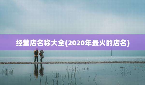 经营店名称大全(2020年最火的店名)