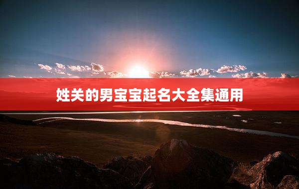 姓关的男宝宝起名大全集通用