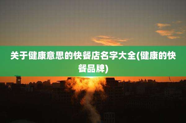 关于健康意思的快餐店名字大全(健康的快餐品牌)