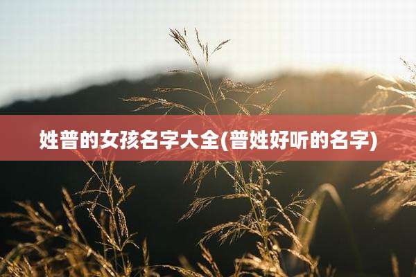 姓普的女孩名字大全(普姓好听的名字)