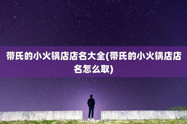 带氏的小火锅店店名大全(带氏的小火锅店店名怎么取)