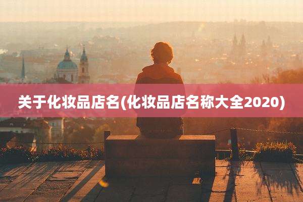 关于化妆品店名(化妆品店名称大全2020)