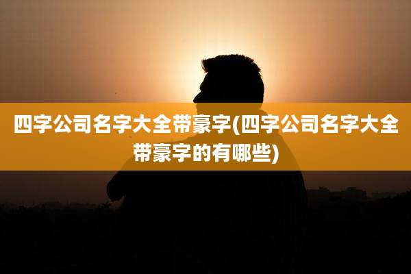 四字公司名字大全带豪字(四字公司名字大全带豪字的有哪些)