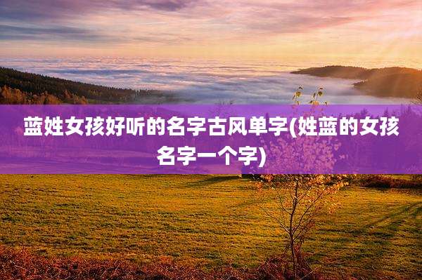 蓝姓女孩好听的名字古风单字(姓蓝的女孩名字一个字)