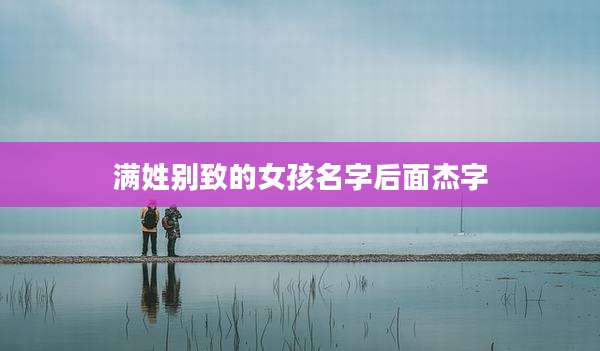 满姓别致的女孩名字后面杰字