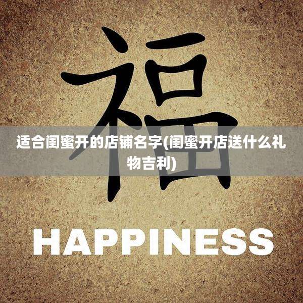 适合闺蜜开的店铺名字(闺蜜开店送什么礼物吉利)